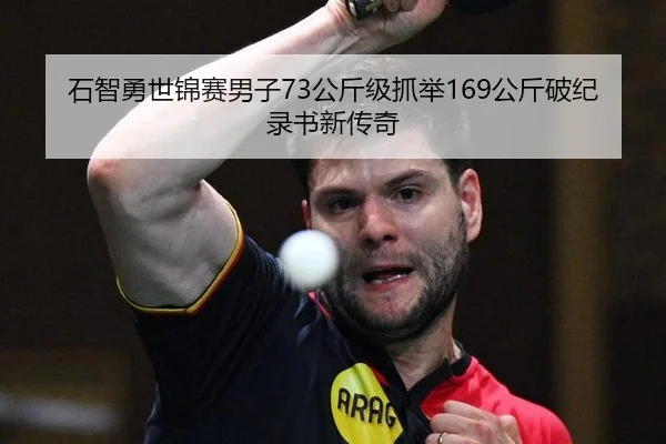 石智勇世锦赛男子73公斤级抓举169公斤破纪录书新传奇